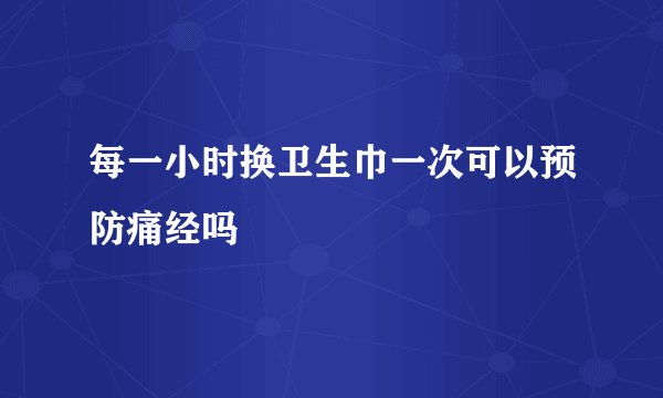 每一小时换卫生巾一次可以预防痛经吗