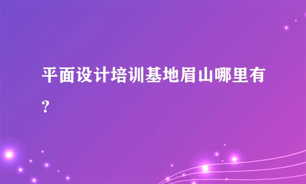 平面设计培训基地眉山哪里有？
