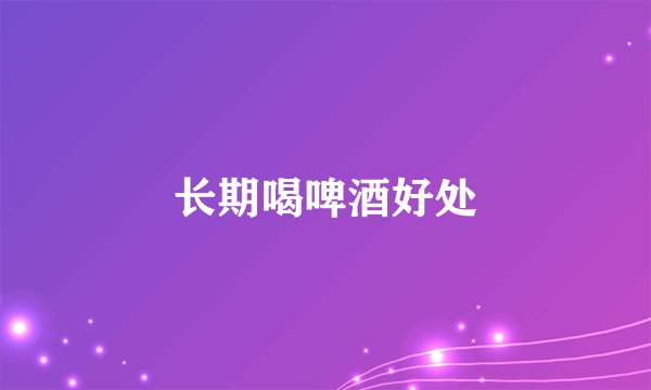 长期喝啤酒好处