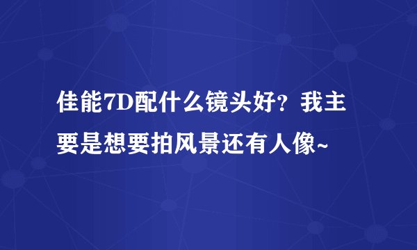 佳能7D配什么镜头好？我主要是想要拍风景还有人像~