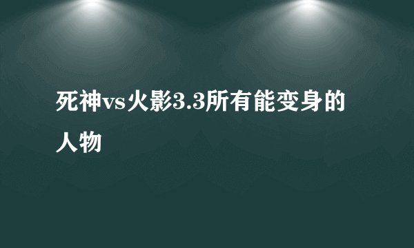 死神vs火影3.3所有能变身的人物