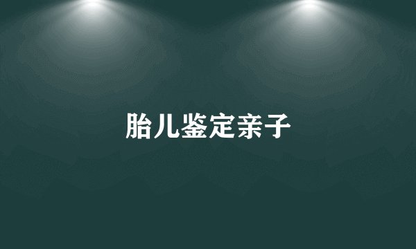 胎儿鉴定亲子