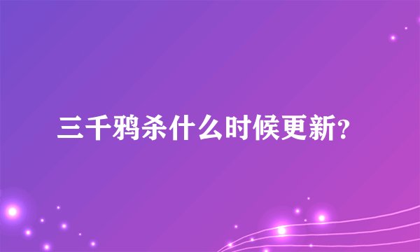 三千鸦杀什么时候更新？