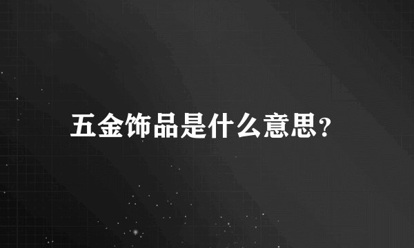 五金饰品是什么意思?