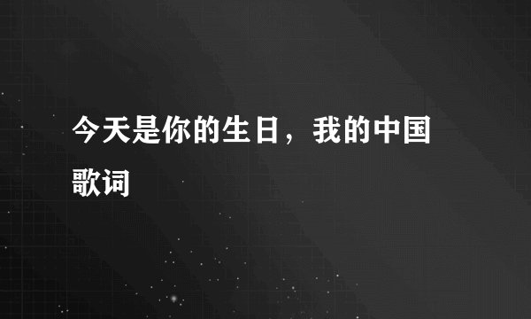 今天是你的生日，我的中国 歌词