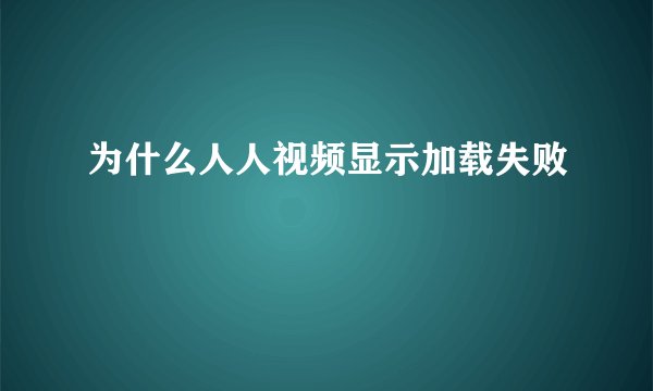 为什么人人视频显示加载失败
