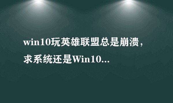 win10玩英雄联盟总是崩溃,求系统还是Win10的解决方法谢谢