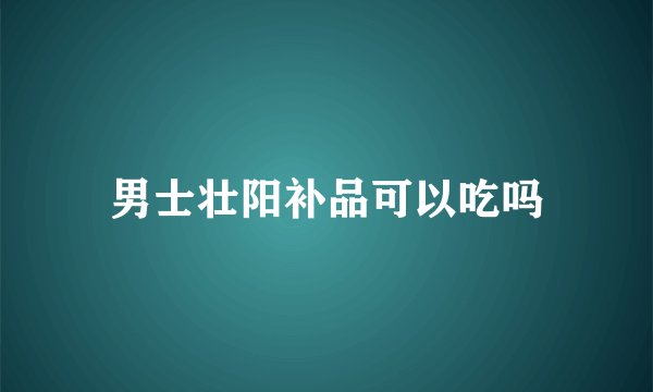 男士壮阳补品可以吃吗