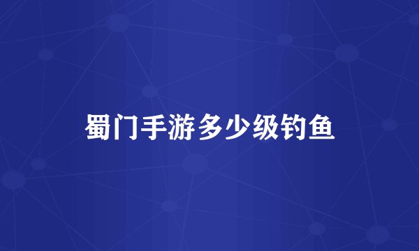 蜀门手游多少级钓鱼