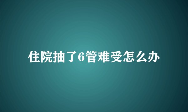 住院抽了6管难受怎么办