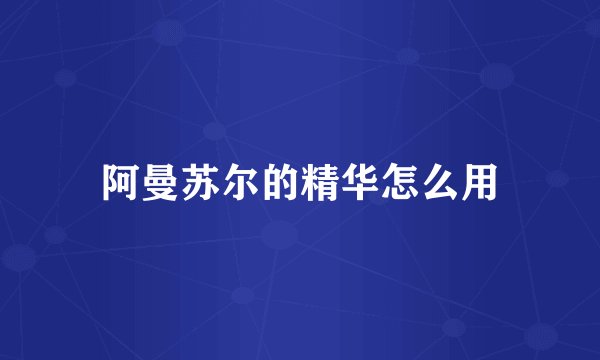 阿曼苏尔的精华怎么用
