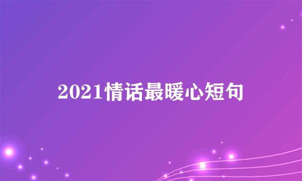 2021情话最暖心短句
