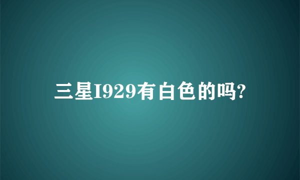 三星I929有白色的吗?