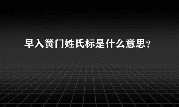 早入簧门姓氏标是什么意思？