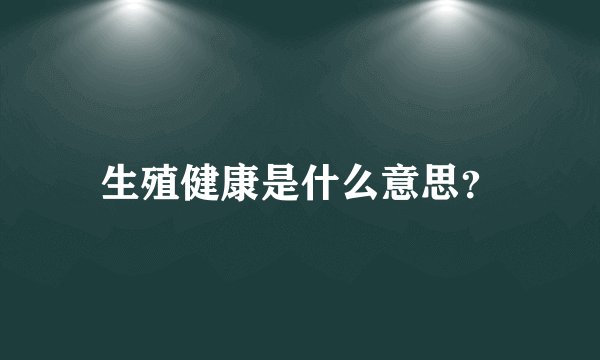 生殖健康是什么意思？