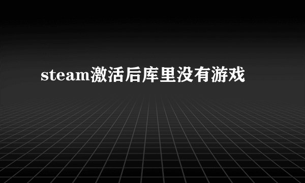 steam激活后库里没有游戏