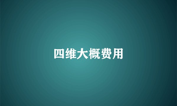 四维大概费用