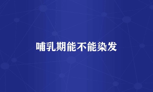 哺乳期能不能染发