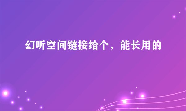 幻听空间链接给个，能长用的