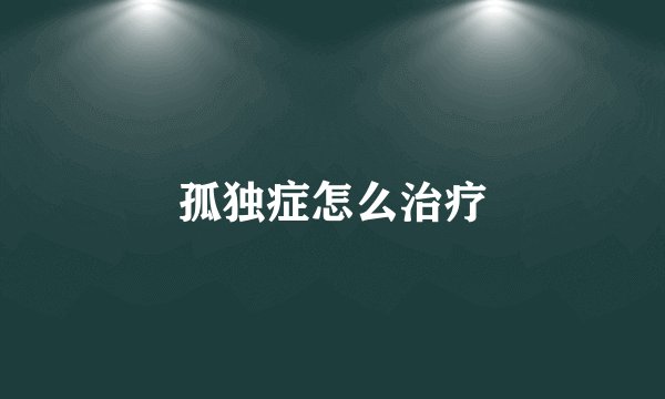 孤独症怎么治疗
