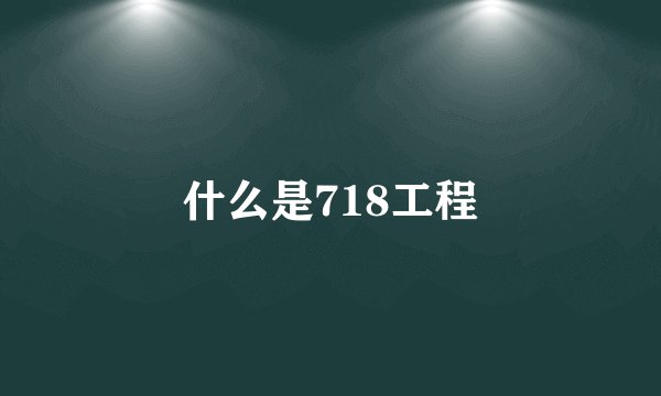 什么是718工程