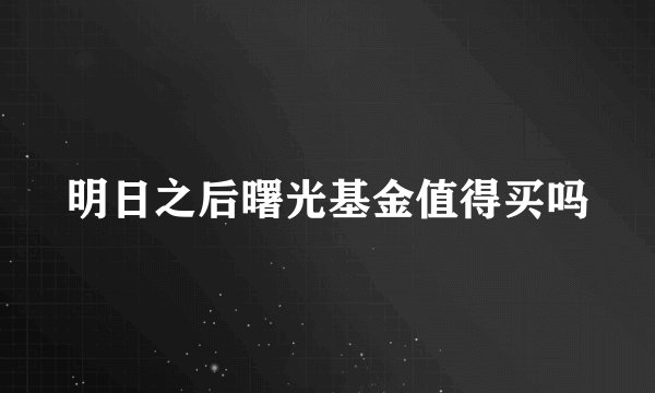 明日之后曙光基金值得买吗