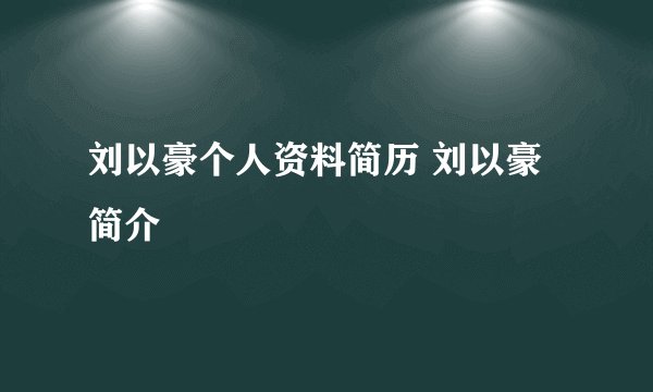 刘以豪个人资料简历 刘以豪简介