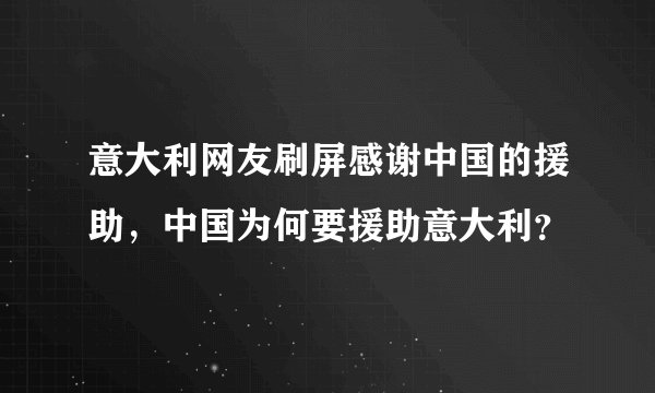 意大利网友刷屏感谢中国的援助，中国为何要援助意大利？