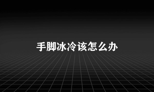 手脚冰冷该怎么办