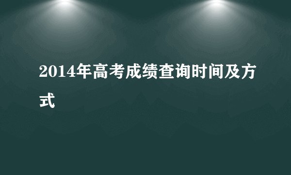 2014年高考成绩查询时间及方式
