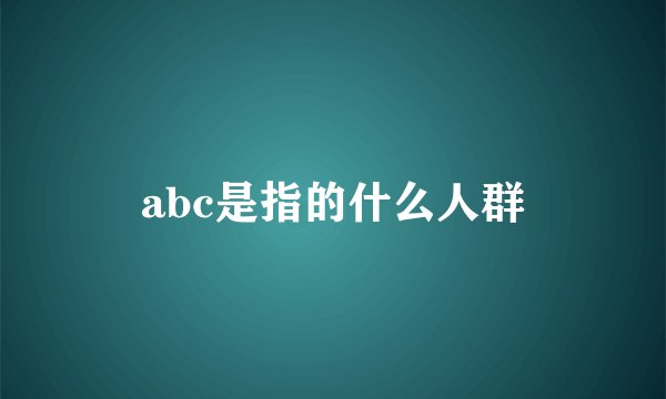 abc是指的什么人群