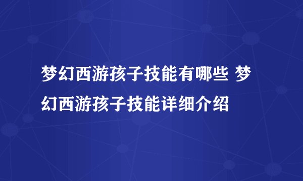 梦幻西游孩子技能有哪些 梦幻西游孩子技能详细介绍