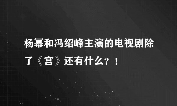 杨幂和冯绍峰主演的电视剧除了《宫》还有什么？！