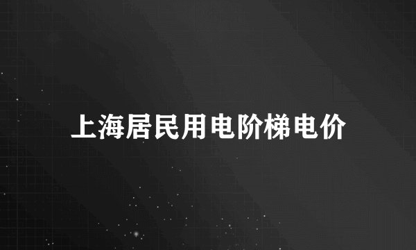上海居民用电阶梯电价