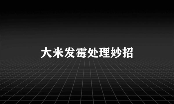 大米发霉处理妙招