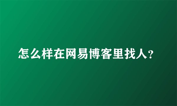 怎么样在网易博客里找人？