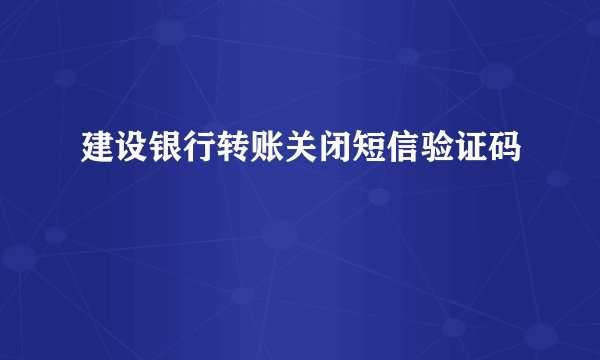 建设银行转账关闭短信验证码