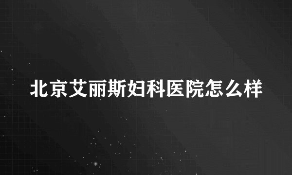 北京艾丽斯妇科医院怎么样