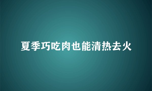 夏季巧吃肉也能清热去火