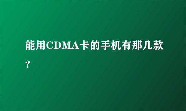 能用CDMA卡的手机有那几款？