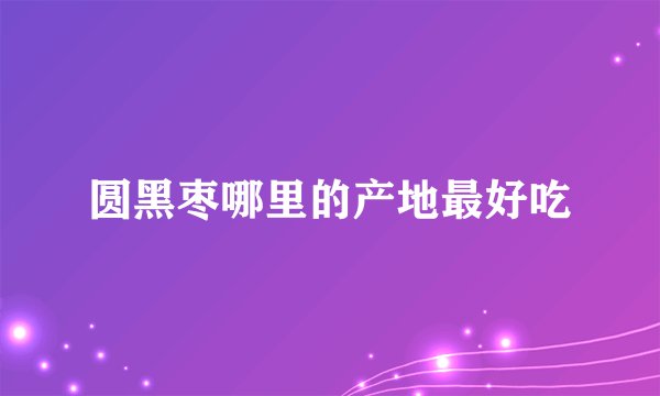 圆黑枣哪里的产地最好吃