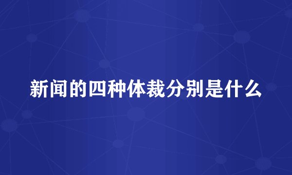 新闻的四种体裁分别是什么