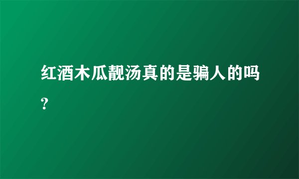 红酒木瓜靓汤真的是骗人的吗？