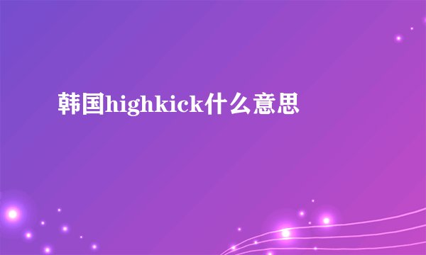 韩国highkick什么意思