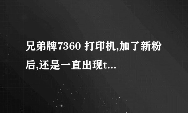 兄弟牌7360 打印机,加了新粉后,还是一直出现toner life end,怎么处理?