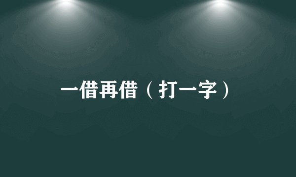 一借再借（打一字）