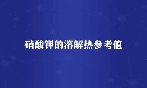 硝酸钾的溶解热参考值