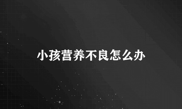 小孩营养不良怎么办