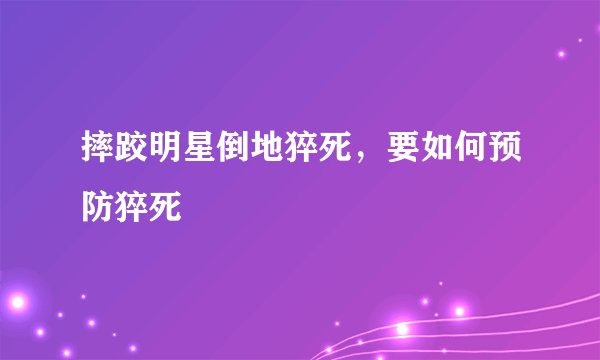 摔跤明星倒地猝死，要如何预防猝死