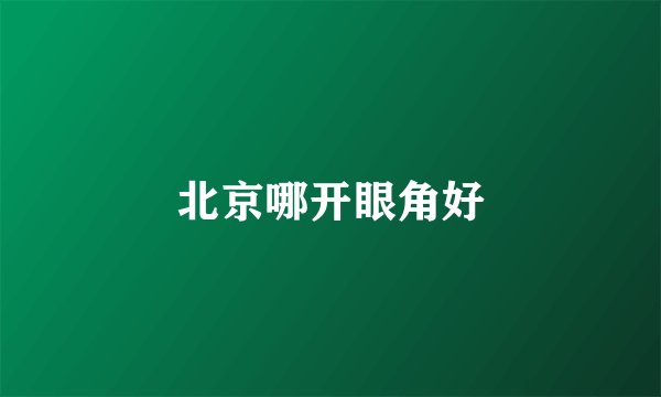 北京哪开眼角好